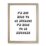 I'M Here To Be Awesome Typography Quote Framed Wall Art Print, Ready to Hang Picture for Living Room Bedroom Home Office Décor, Oak A2 (64 x 46 cm)