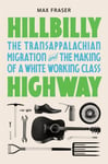 Hillbilly Highway  The Transappalachian Migration and the Making of a White Working Class