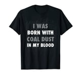 I Was Born with Coal Dust in my Blood T-Shirt