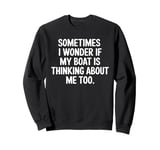 Sometimes I Wonder If My Boat Is Thinking About Me Too Sweatshirt