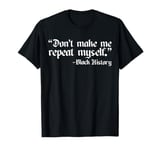 Don't Make Me Repeat Myself History Teacher Black History T-Shirt