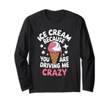 Ice Cream Because You Are Driving Me Crazy Long Sleeve T-Shirt