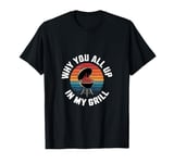 Why You All Up In My Grill BBQ Chef Humor |-- T-Shirt