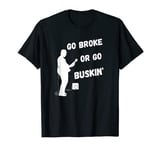 Busker Street Performer - Go Broke of Go Buskin' T-Shirt