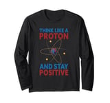 Think Like A Proton &stay Positive Chemist Science Chemistry Long Sleeve T-Shirt