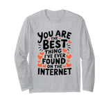 Funny Sarcastic You Are The Best Thing I Found Internet Long Sleeve T-Shirt