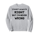 I'm Not Always Right But I'm Never Wrong Fun Tee Sweatshirt