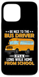 iPhone 13 Pro Max Bus Nice To The School Bus Driver It's A Long Walk Home Case