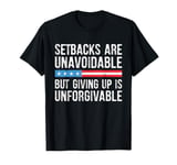 Setbacks Are Unavoidable But Giving Up Is Unforgivable T-Shirt