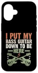 Coque pour iPhone 16 I Put My Bass Guitar Down To Be Here Bassist Musicien Band