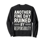 Another Fine Day Ruined by Responsibility. Funny Sweatshirt