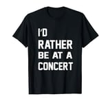 Music Lover Funny - I'd Rather Be At A Concert T-Shirt