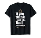 If You Think I Look Like Dad, Youre Right Funny Dad T Shirt T-Shirt