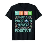 Think Like A Proton Stay Positive - Chemistry Humor Science T-Shirt