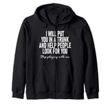 I Will Put You In The Trunk And Help People Look For You Zip Hoodie