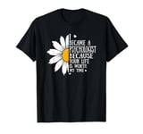 I became a Psychologist because your life is worth my time T-Shirt