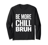 Be more chill bruh cool funny sarcastic urban hip hop Long Sleeve T-Shirt