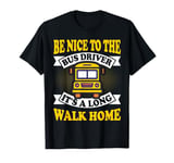 Be Nice To The Bus Driver It's a Long Walk School Bus Driver T-Shirt