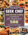 Daniel Smith Smith, The Basic Geek Chef Air Fryer Oven Cookbook for Beginners