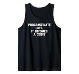 Procrastinate Until It Becomes A Crisis - Funny Saying Humor Tank Top