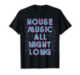 House Music All Night Long, Party, Clubbing, Dj, Techno, EMD T-Shirt