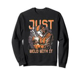 Welding Just Weld With It Sweatshirt