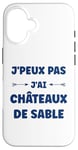 Coque pour iPhone 16 Citation humour J'peux pas J'ai Châteaux de sable