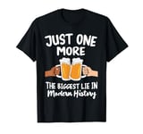 Just One More Beer The Biggest Lie Modern History Funny T-Shirt