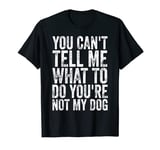 Mens You Can't Tell Me What To Do You're Not My Dog T-Shirt