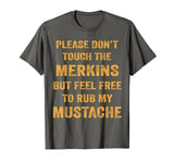 Please Don't Touch The Merkins Humor For Man With Mustache T-Shirt