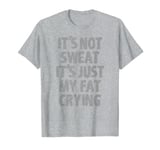 IT'S NOT SWEAT IT'S JUST MY FAT CRYING hidden message Shirt T-Shirt