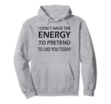 I Don't Have The Energy To Pretend To Like You Today - Funny Pullover Hoodie