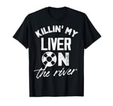 killing my liver on the river Design for a river tubing fan T-Shirt