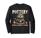 Pottery Because Murder Is Wrong Funny Cat Funny Pottery Art Long Sleeve T-Shirt