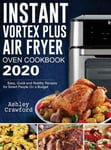 Ashley Crawford Crawford, Instant Vortex Plus Air Fryer Oven Cookbook 2020: Easy, Quick and Healthy Recipes for Smart People On a Budget