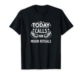 Today Calls For Moon Rituals Mystical Lunar Magic T-Shirt