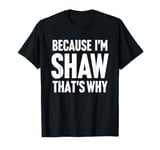 Because I'm Shaw That's Why Am Personalized Name T-Shirt