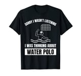 Water Polo Lover Wasn't Listening Thinking About Water Polo T-Shirt