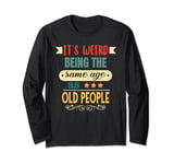 Its Weird Being The Same Age As Old People funny Sarcastic Long Sleeve T-Shirt