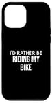 iPhone 12 Pro Max Funny Bike Lover I'd Rather Be Riding My Bike Case