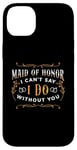 iPhone 14 Plus Maid Of Honor I Can't Say I Do Bridal Team Maid Of Honor Case