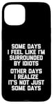 iPhone 15 Plus Some Days I Feel Like I'm Surrounded By Idiots -Funny Saying Case