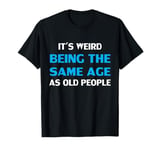 Funny It's Weird Being The Same Age As Old People T-Shirt