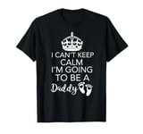 I Can't Calm Keep Going to a Be Daddy T-Shirt