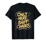 Only Here to Sniff Chairs Humorous Icebreaker Funny Saying T-Shirt