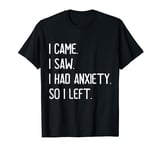 Funny Saying I came I saw I had anxiety so I left T-Shirt