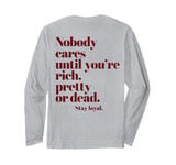 Nobody Cares Until You're Rich Pretty or Dead Long Sleeve T-Shirt