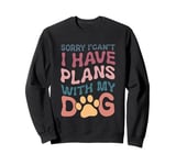 Sorry I Can't I Have Plans With My Dog Sweatshirt