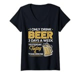 Womens I Only Drink Beer 3 Days A Week Yesterday Today And Tomorrow V-Neck T-Shirt