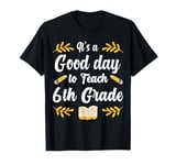 It's A Good Day To Teach 6th Grade Teacher Funny Teacher T-Shirt